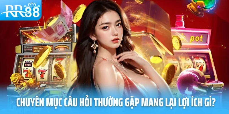 Chuyên mục câu hỏi thường gặp mang lại lợi ích gì? 