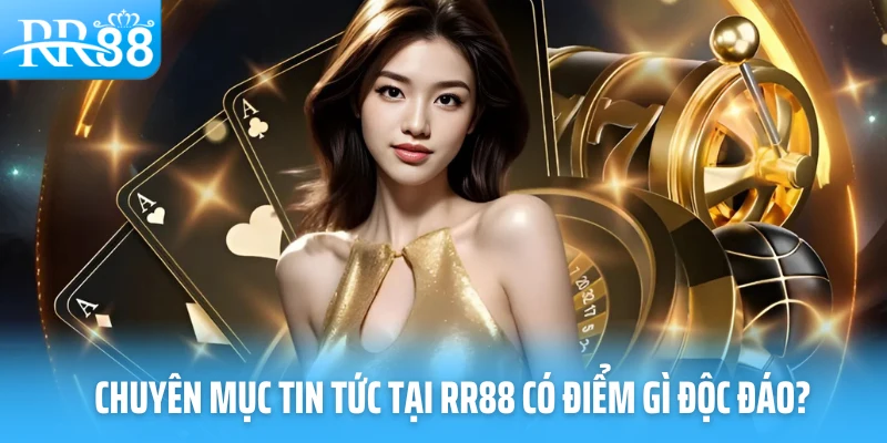 Chuyên mục tin tức tại RR88 có điểm gì độc đáo?