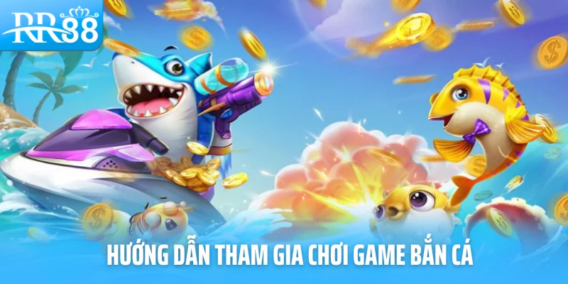 Hướng dẫn tham gia chơi game bắn cá