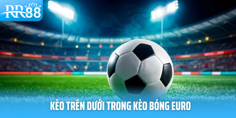 Kèo trên dưới trong kèo bóng euro