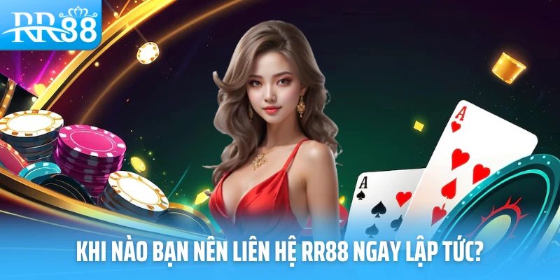 Khi nào bạn nên liên hệ RR88 ngay lập tức?