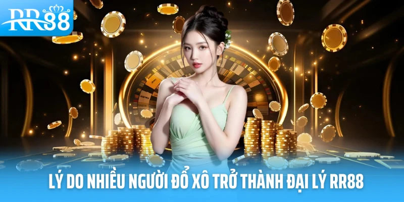 Lý do nhiều người đổ xô trở thành đại lý RR88
