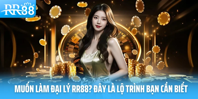 Muốn làm đại lý RR88? Đây là lộ trình bạn cần biết