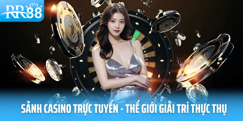 Sảnh casino trực tuyến - Thế giới giải trí thực thụ