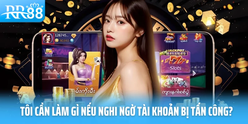 Tôi cần làm gì nếu nghi ngờ tài khoản bị tấn công?